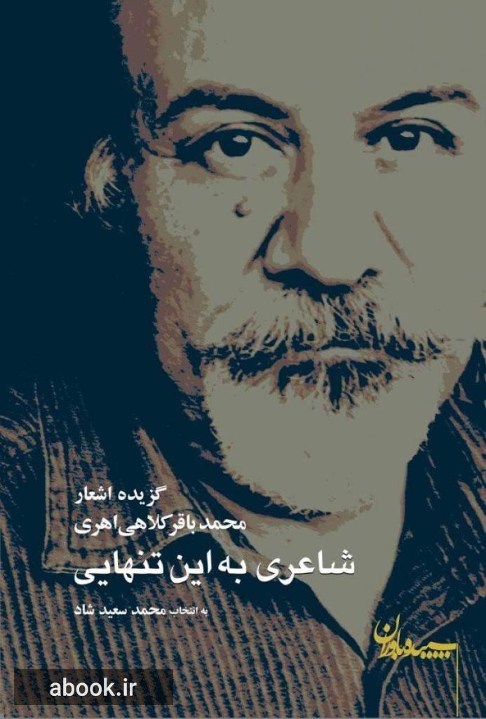 شاعری به این تنهایی: گزیده اشعار محمدباقر کلاهی اهری