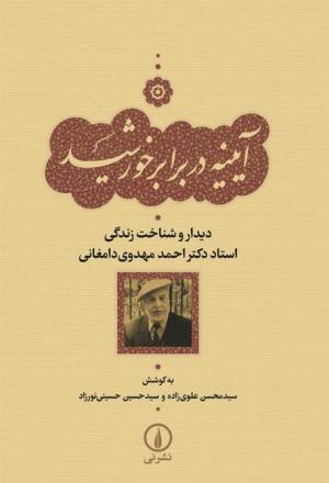 آیینه در برابر خورشید: دیدار و شناخت زندگی استاد دکتر احمد مهدوی دامغانی